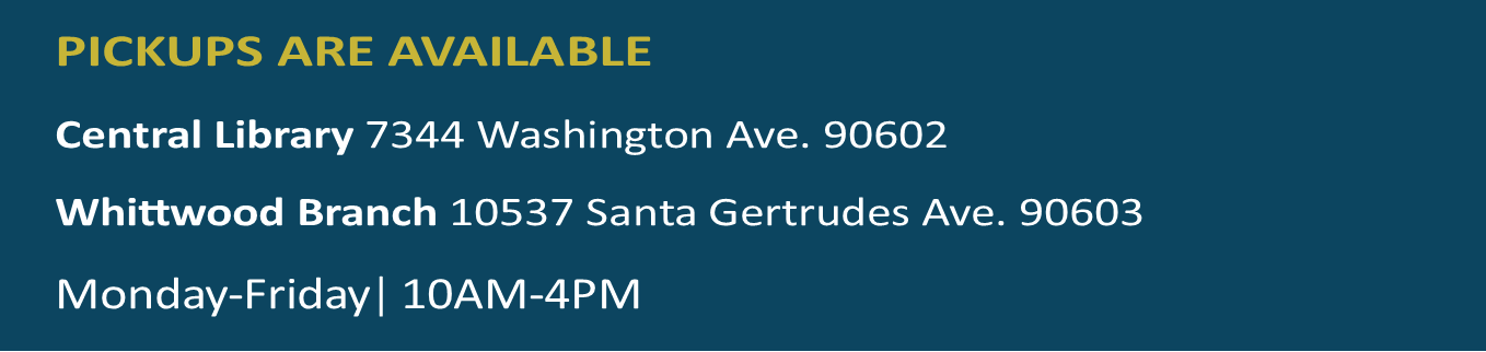 Pick up available, Monday-Friday 10 am-4pm Whittier Public Library 7344 Washington Ave. 90602; Whittwood Branch Library 10537 Santa Gertrudes Ave 90603 .