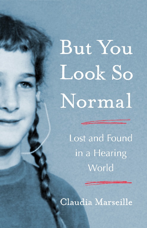 But You Look So Normal: Lost and Found in a Hearing World by Claudia Marseille