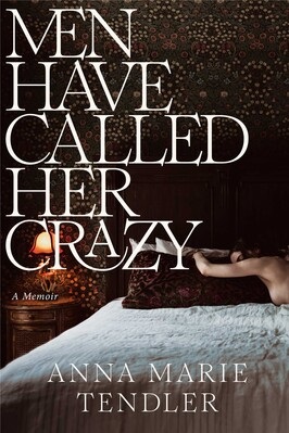 Men Have Called Her Crazy by Anna Marie Tendler