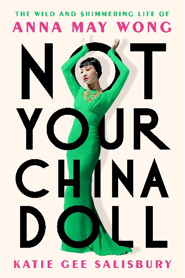 Not Your China Doll: The Wild and Shimmering Life of Anna May Wong by Katie Gee Salisbury